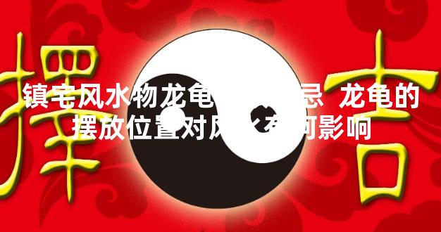 镇宅风水物龙龟摆放禁忌  龙龟的摆放位置对风水有何影响